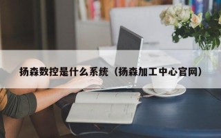 揚森數控是什么系統（揚森加工中心官網）