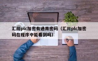匯川plc加密有通用密碼（匯川plc加密碼在程序中能看到嗎）