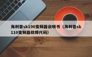 海利普sk190變頻器說明書（海利普sk110變頻器故障代碼）
