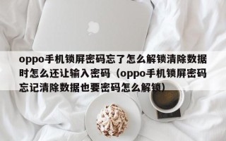 oppo手機鎖屏密碼忘了怎么解鎖清除數據時怎么還讓輸入密碼（oppo手機鎖屏密碼忘記清除數據也要密碼怎么解鎖）