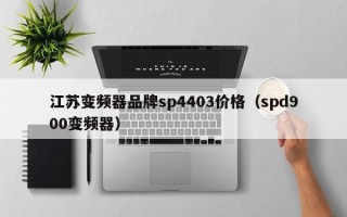 江蘇變頻器品牌sp4403價格（spd900變頻器）