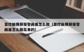 顯控觸摸屏報警畫面怎么做（顯控觸摸屏報警畫面怎么做出來的）