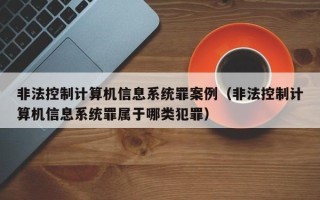 非法控制計算機信息系統罪案例（非法控制計算機信息系統罪屬于哪類犯罪）