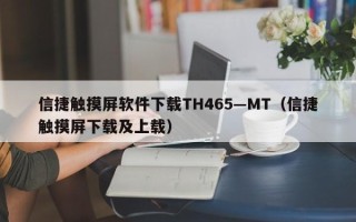 信捷觸摸屏軟件下載TH465—MT（信捷觸摸屏下載及上載）