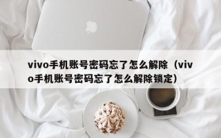 vivo手機賬號密碼忘了怎么解除（vivo手機賬號密碼忘了怎么解除鎖定）