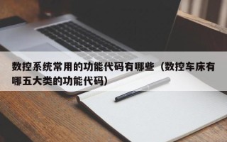 數控系統常用的功能代碼有哪些（數控車床有哪五大類的功能代碼）