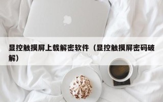 顯控觸摸屏上載解密軟件（顯控觸摸屏密碼破解）