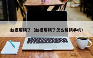 觸摸屏鎖了（觸摸屏鎖了怎么解鎖手機）
