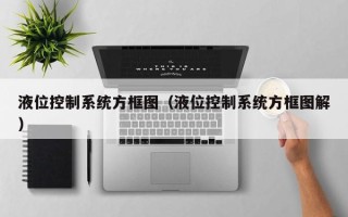 液位控制系統(tǒng)方框圖（液位控制系統(tǒng)方框圖解）