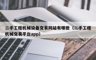 二手工程機械設備交易網站有哪些（二手工程機械交易平臺app）