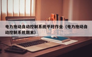 電力拖動自動控制系統平時作業（電力拖動自動控制系統期末）
