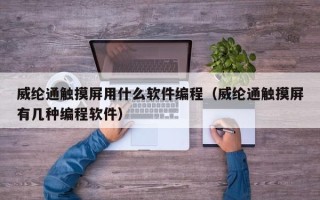 威綸通觸摸屏用什么軟件編程（威綸通觸摸屏有幾種編程軟件）