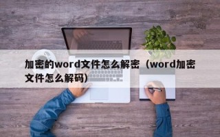 加密的word文件怎么解密（word加密文件怎么解碼）