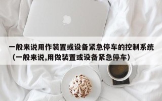 一般來說用作裝置或設(shè)備緊急停車的控制系統(tǒng)（一般來說,用做裝置或設(shè)備緊急停車）