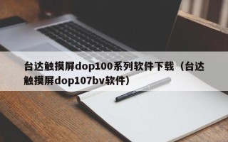 臺(tái)達(dá)觸摸屏dop100系列軟件下載（臺(tái)達(dá)觸摸屏dop107bv軟件）