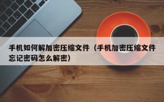 手機如何解加密壓縮文件（手機加密壓縮文件忘記密碼怎么解密）
