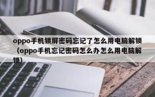 oppo手機(jī)鎖屏密碼忘記了怎么用電腦解鎖（oppo手機(jī)忘記密碼怎么辦怎么用電腦解鎖）
