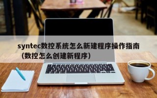 syntec數控系統怎么新建程序操作指南（數控怎么創建新程序）