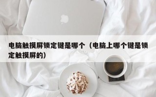 電腦觸摸屏鎖定鍵是哪個（電腦上哪個鍵是鎖定觸摸屏的）