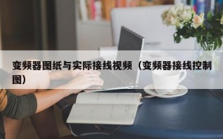 變頻器圖紙與實際接線視頻（變頻器接線控制圖）