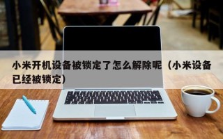 小米開機設備被鎖定了怎么解除呢（小米設備已經被鎖定）