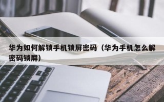 華為如何解鎖手機鎖屏密碼（華為手機怎么解密碼鎖屏）