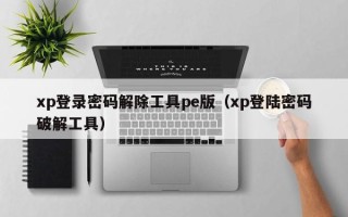 xp登錄密碼解除工具pe版（xp登陸密碼破解工具）