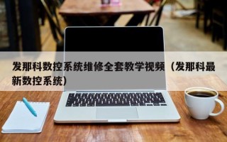 發(fā)那科數(shù)控系統(tǒng)維修全套教學(xué)視頻（發(fā)那科最新數(shù)控系統(tǒng)）