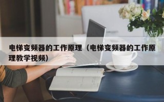 電梯變頻器的工作原理（電梯變頻器的工作原理教學視頻）