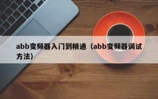 abb變頻器入門到精通（abb變頻器調試方法）