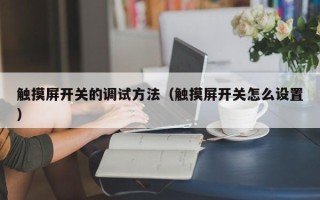 觸摸屏開關的調試方法（觸摸屏開關怎么設置）