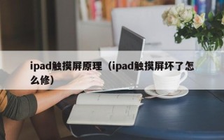 ipad觸摸屏原理（ipad觸摸屏壞了怎么修）