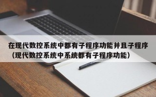 在現代數控系統中都有子程序功能并且子程序（現代數控系統中系統都有子程序功能）