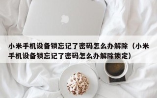 小米手機設(shè)備鎖忘記了密碼怎么辦解除（小米手機設(shè)備鎖忘記了密碼怎么辦解除鎖定）
