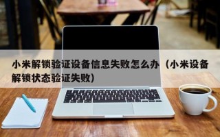 小米解鎖驗證設(shè)備信息失敗怎么辦（小米設(shè)備解鎖狀態(tài)驗證失敗）