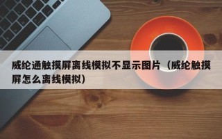 威綸通觸摸屏離線模擬不顯示圖片（威綸觸摸屏怎么離線模擬）