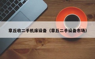 章丘收二手機(jī)床設(shè)備（章丘二手設(shè)備市場）