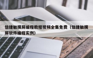 信捷觸摸屏編程教程視頻全集免費（信捷觸摸屏軟件編程實例）
