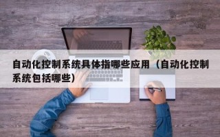 自動化控制系統(tǒng)具體指哪些應(yīng)用（自動化控制系統(tǒng)包括哪些）