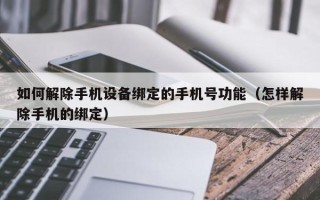 如何解除手機設備綁定的手機號功能（怎樣解除手機的綁定）