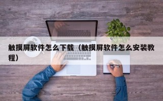 觸摸屏軟件怎么下載（觸摸屏軟件怎么安裝教程）