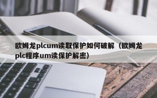 歐姆龍plcum讀取保護(hù)如何破解（歐姆龍plc程序um讀保護(hù)解密）