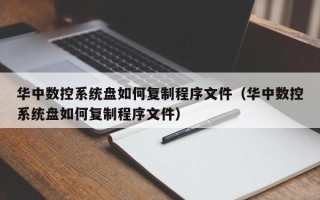 華中數控系統盤如何復制程序文件（華中數控系統盤如何復制程序文件）