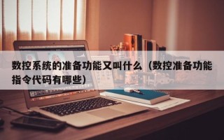 數(shù)控系統(tǒng)的準(zhǔn)備功能又叫什么（數(shù)控準(zhǔn)備功能指令代碼有哪些）
