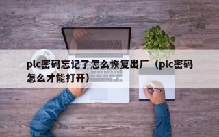 plc密碼忘記了怎么恢復(fù)出廠（plc密碼怎么才能打開(kāi)）
