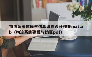 物流系統建模與仿真課程設計作業matlab（物流系統建模與仿真pdf）