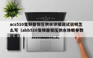 acs510變頻器恒壓供水詳細調試說明怎么寫（abb510變頻器恒壓供水休眠參數(shù)設置）