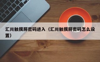 匯川觸摸屏密碼進入（匯川觸摸屏密碼怎么設置）