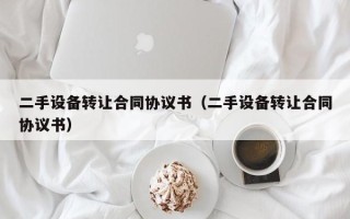 二手設備轉讓合同協議書（二手設備轉讓合同協議書）