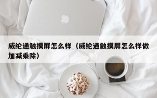 威綸通觸摸屏怎么樣（威綸通觸摸屏怎么樣做加減乘除）